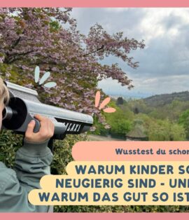 Warum Kinder so neugierig sind - und warum das gut so ist!